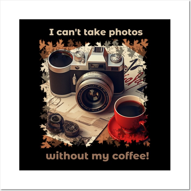 I Can't Take Photos Without My Coffee!Coffee Lover and Photographer Gift Wall Art by Positive Designer